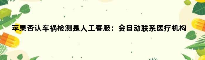 苹果否认车祸检测是人工客服：会自动联系医疗机构