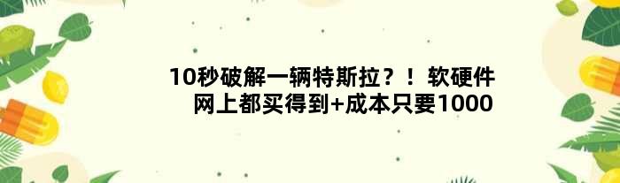 10秒破解一辆特斯拉？！软硬件网上都买得到 成本只要1000块