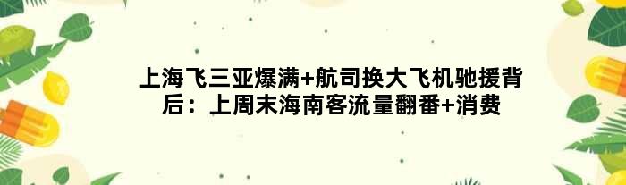 上海飞三亚爆满 航司换大飞机驰援背后：上周末海南客流量翻番 消费激增