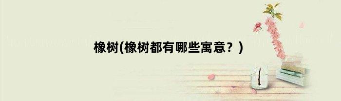 橡树(橡树都有哪些寓意？)