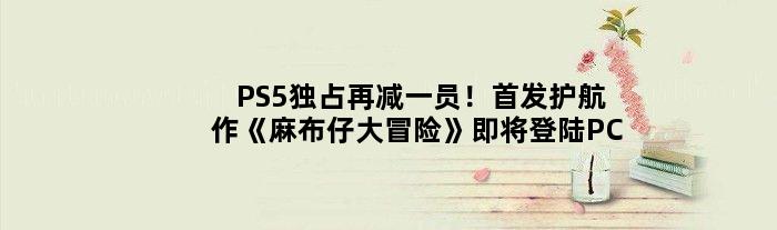 PS5独占再减一员！护航作《麻布仔大冒险》即将登陆PC