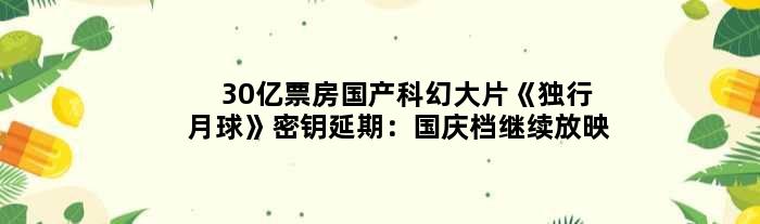 30亿票房国产科幻大片《独行月球》密钥延期：国庆档继续放映