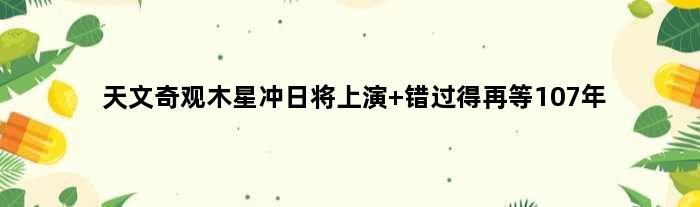 天文奇观“木星冲日”将上演 错过得再等107年