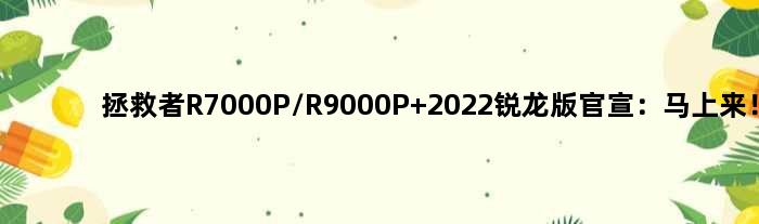 拯救者R7000P/R9000P 2022锐龙版官宣：马上来！