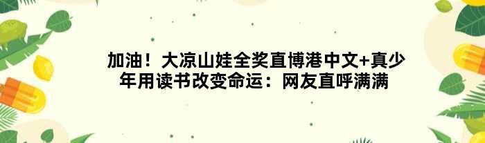 加油！大凉山娃全奖直博港中文 真少年用读书改变命运：网友直呼满满正能量