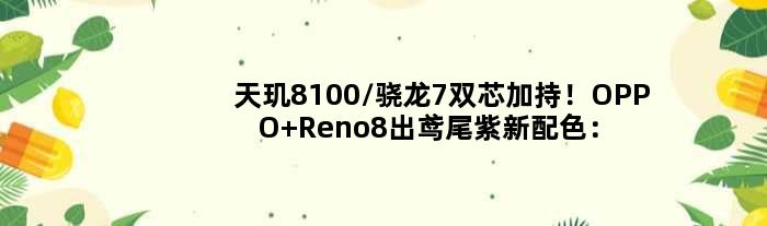 天玑8100/骁龙7双芯加持！OPPO Reno8出鸢尾紫新配色：下周上市