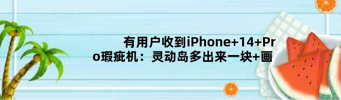 有用户收到iPhone 14 Pro瑕疵机：灵动岛多出来一块 画面太“美”