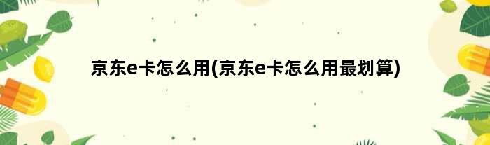 京东e卡怎么用(京东e卡怎么用最划算)