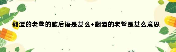翻潭的老鳖的歇后语是甚么 翻潭的老鳖是甚么意思