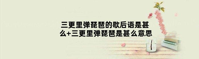 三更里弹琵琶的歇后语是甚么 三更里弹琵琶是甚么意思