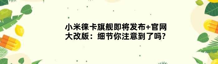 小米徕卡旗舰即将发布 官网大改版：细节你注意到了吗?