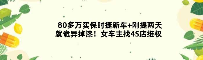 80多万买保时捷新车 刚提两天就诡异掉漆！女车主找4S店维权