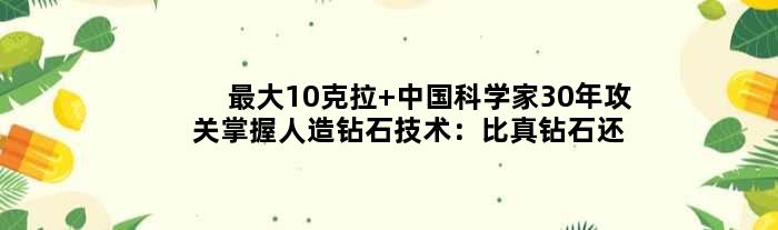 更大10克拉 中国科学家30年攻关掌握人造钻石技术：比真钻石还纯