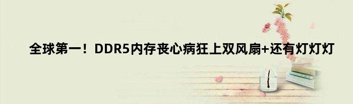 全球！DDR5内存丧心病狂上双风扇 还有灯灯灯