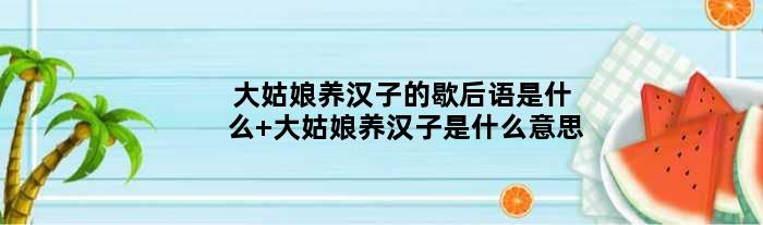 大姑娘养汉子的歇后语是什么 大姑娘养汉子是什么意思