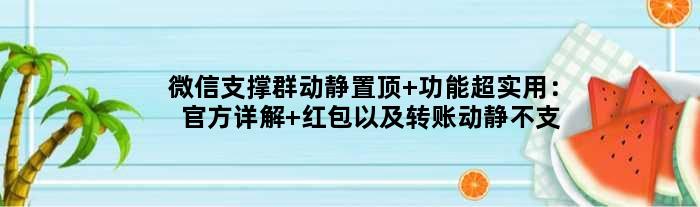 微信支撑群动静置顶 功能超实用：官方详解 红包以及转账动静不支撑