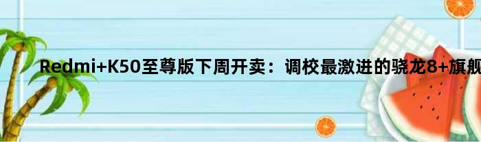Redmi K50版下周开卖：调校最激进的骁龙8+旗舰