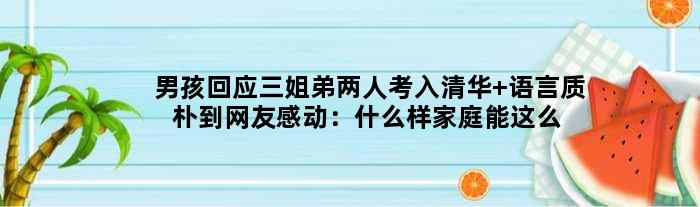 男孩回应三姐弟两人考入清华 语言质朴到网友感动：什么样家庭能这么？