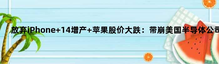 放弃iPhone 14增产 苹果股价大跌：带崩美国半导体公司