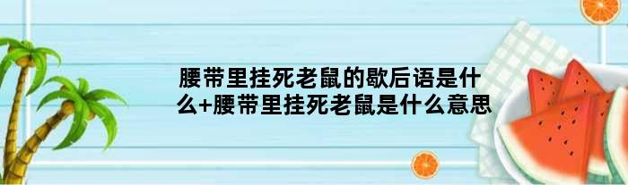 腰带里挂死老鼠的歇后语是什么 腰带里挂死老鼠是什么意思