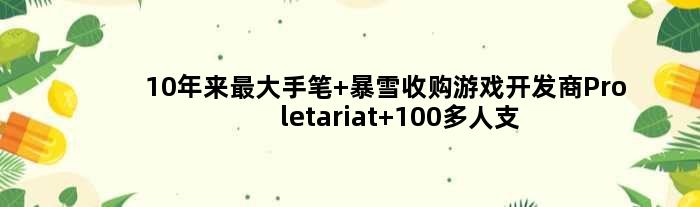 10年来更大手笔 暴雪收购游戏开发商Proletariat 100多人支援魔兽10.0