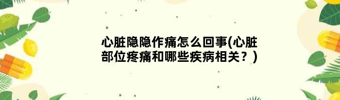 心脏隐隐作痛怎么回事(心脏部位疼痛和哪些疾病相关？)