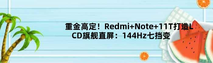 重金高定！Redmi Note 11T打造LCD旗舰直屏：144Hz七挡变速 全程DC调光