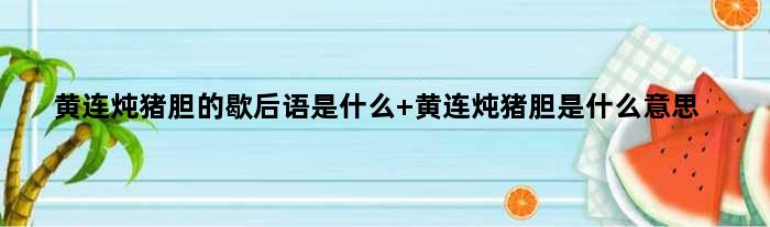 黄连炖猪胆的歇后语是什么 黄连炖猪胆是什么意思