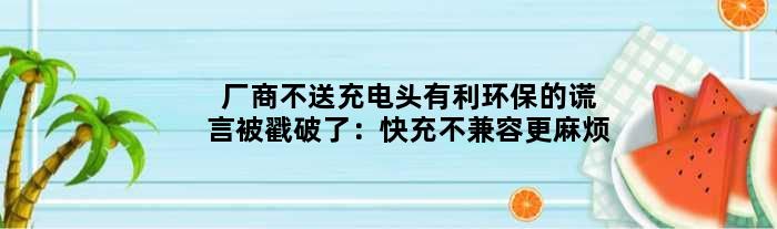 厂商不送充电头有利环保的谎言被戳破了：快充不兼容更麻烦