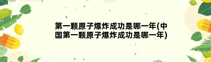颗原子爆炸成功是哪一年(中国颗原子爆炸成功是哪一年)
