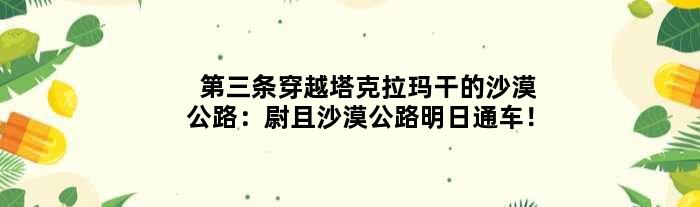 第三条穿越塔克拉玛干的沙漠公路：尉且沙漠公路明日通车！