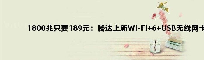 1800兆只要189元：腾达上新Wi-Fi 6 USB无线网卡