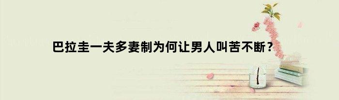 巴拉圭一夫多妻制为何让男人叫苦不断？