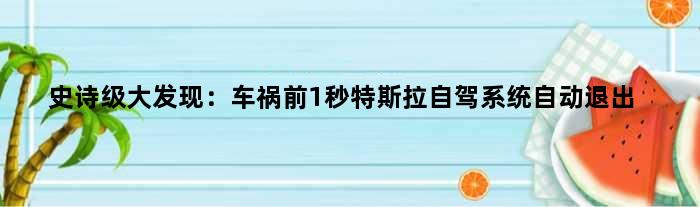 “史诗级”大发现：车祸前1秒特斯拉自驾系统自动退出