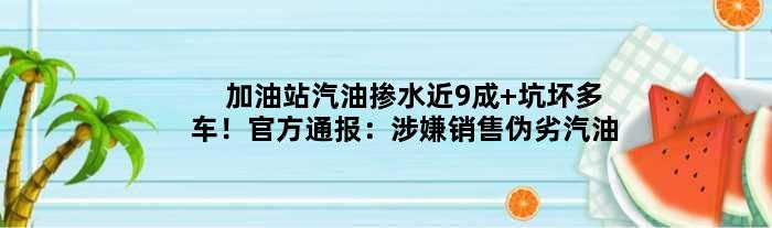 加油站汽油掺水近9成 坑坏多车！官方通报：涉嫌销售伪劣汽油