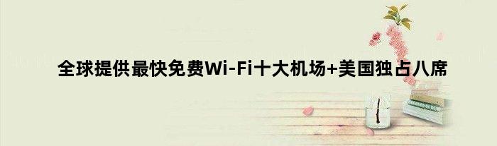 全球提供最快免费Wi-Fi十大机场 美国独占八席