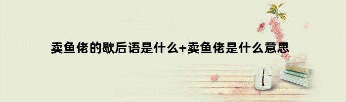 卖鱼佬的歇后语是什么 卖鱼佬是什么意思