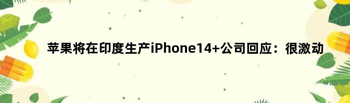 苹果将在印度生产iPhone14 公司回应：很激动