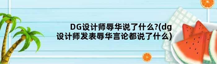 DG设计师辱华说了什么?(dg设计师发表辱华言论都说了什么)