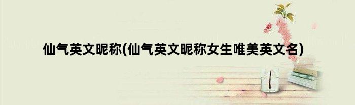 仙气英文昵称(仙气英文昵称女生唯美英文名)