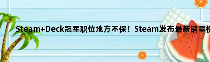 Steam Deck职位地方不保！Steam发布最新销量榜单