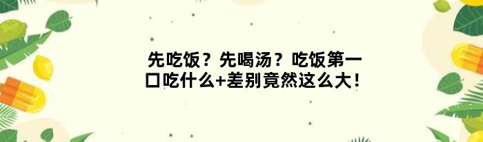 先吃饭？先喝汤？吃饭口吃什么 差别竟然这么大！