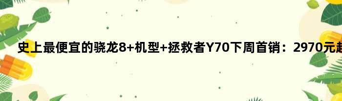 史上更便宜的骁龙8+机型 拯救者Y70下周首销：2970元起