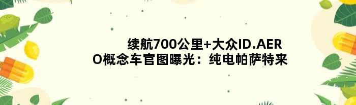 续航700公里 大众ID.AERO概念车官图曝光：纯电帕萨特来了