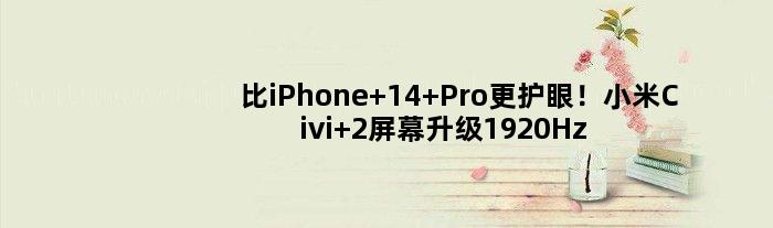 比iPhone 14 Pro更护眼！小米Civi 2屏幕升级1920Hz高频PWM调光