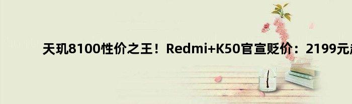 天玑8100性价！Redmi K50官宣贬价：2199元起