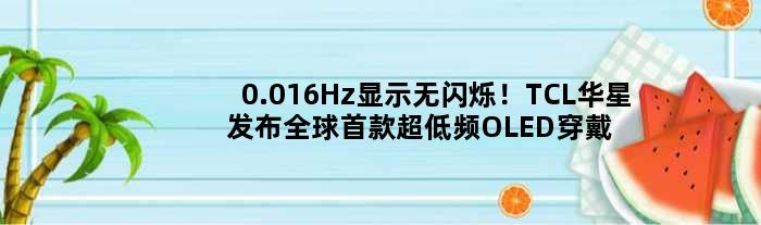 0.016Hz显示无闪烁！TCL华星发布全球超低频OLED穿戴设备屏