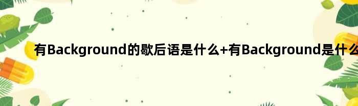 有Background的歇后语是什么 有Background是什么意思