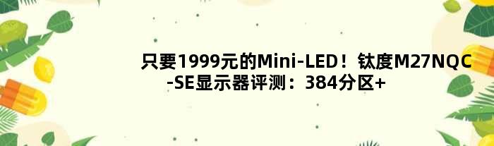 只要1999元的Mini-LED！钛度M27NQC-SE显示器评测：384分区+HDR1000画质飞跃