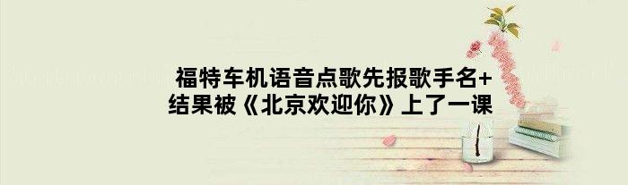 福特车机语音点歌先报歌手名 结果被《北京欢迎你》上了一课